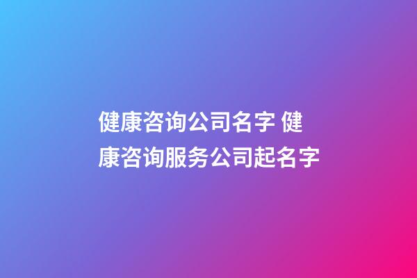 健康咨询公司名字 健康咨询服务公司起名字-第1张-公司起名-玄机派